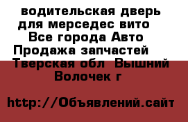 водительская дверь для мерседес вито  - Все города Авто » Продажа запчастей   . Тверская обл.,Вышний Волочек г.